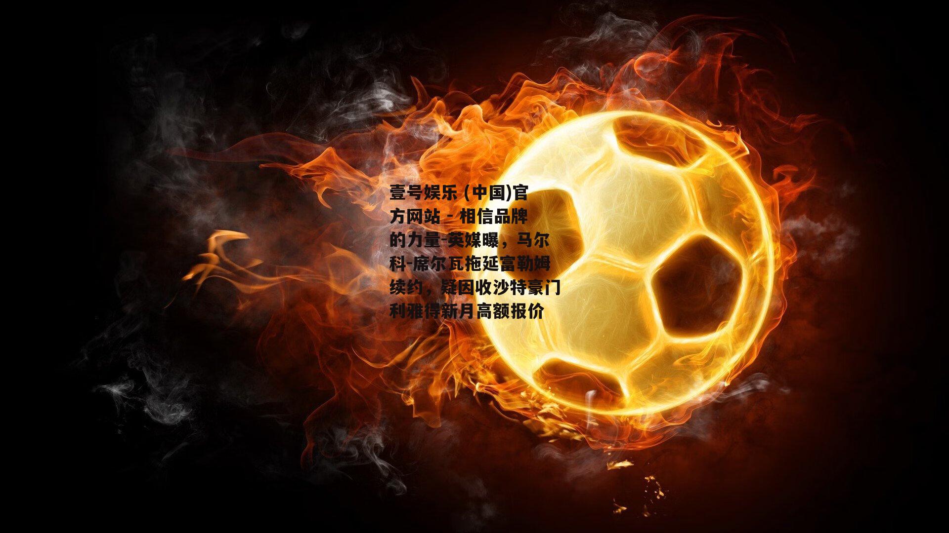 英媒曝，马尔科-席尔瓦拖延富勒姆续约，疑因收沙特豪门利雅得新月高额报价
